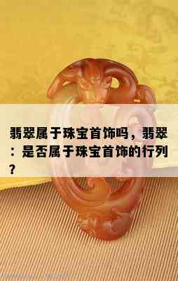 翡翠属于珠宝首饰吗，翡翠：是否属于珠宝首饰的行列？