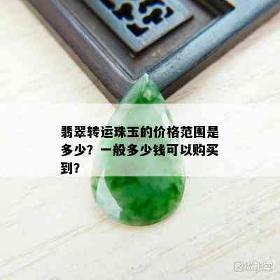 翡翠转运珠玉的价格范围是多少？一般多少钱可以购买到？