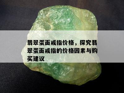 翡翠蛋面戒指价格，探究翡翠蛋面戒指的价格因素与购买建议