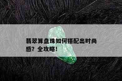 翡翠算盘珠如何搭配出时尚感？全攻略！