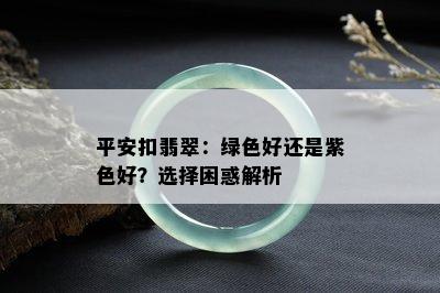 平安扣翡翠：绿色好还是紫色好？选择困惑解析