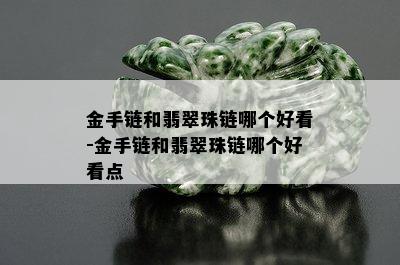 金手链和翡翠珠链哪个好看-金手链和翡翠珠链哪个好看点