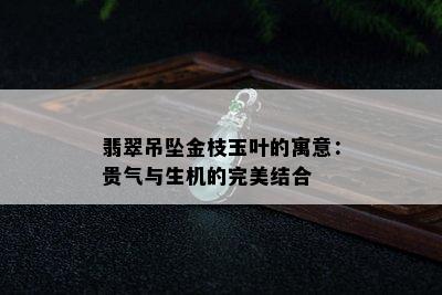 翡翠吊坠金枝玉叶的寓意：贵气与生机的完美结合