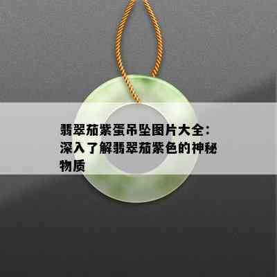 翡翠茄紫蛋吊坠图片大全：深入了解翡翠茄紫色的神秘物质