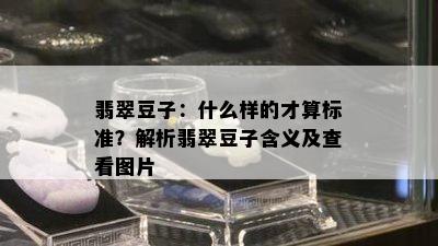 翡翠豆子：什么样的才算标准？解析翡翠豆子含义及查看图片