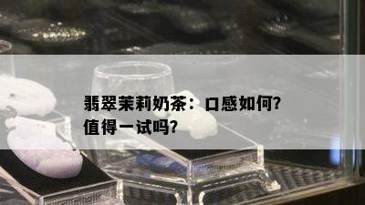 翡翠茉莉奶茶：口感如何？值得一试吗？