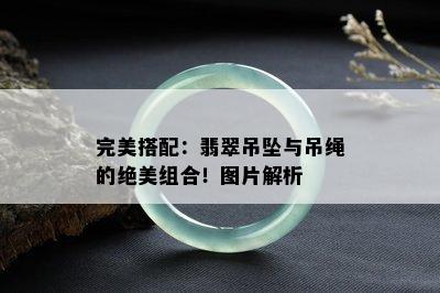 完美搭配：翡翠吊坠与吊绳的绝美组合！图片解析