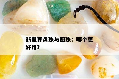 翡翠算盘珠与圆珠：哪个更好用？