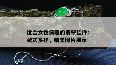 适合女性佩戴的翡翠挂件：款式多样，精美图片展示