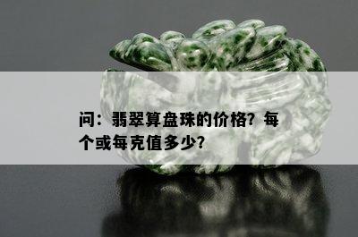 问：翡翠算盘珠的价格？每个或每克值多少？