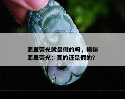 翡翠荧光就是假的吗，揭秘翡翠荧光：真的还是假的？