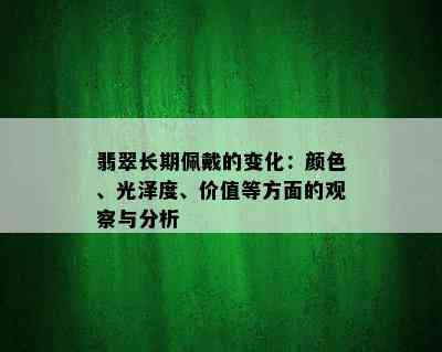 翡翠长期佩戴的变化：颜色、光泽度、价值等方面的观察与分析