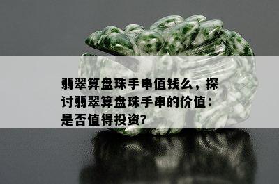 翡翠算盘珠手串值钱么，探讨翡翠算盘珠手串的价值：是否值得投资？