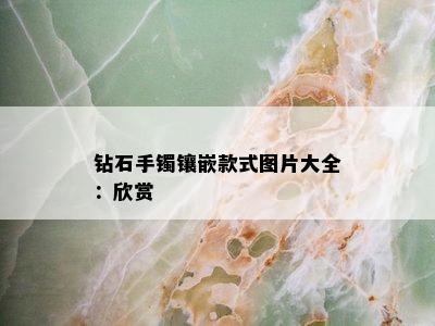 钻石手镯镶嵌款式图片大全：欣赏