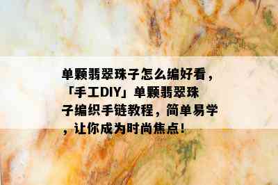 单颗翡翠珠子怎么编好看，「手工DIY」单颗翡翠珠子编织手链教程，简单易学，让你成为时尚焦点！