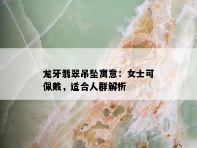 龙牙翡翠吊坠寓意：女士可佩戴，适合人群解析