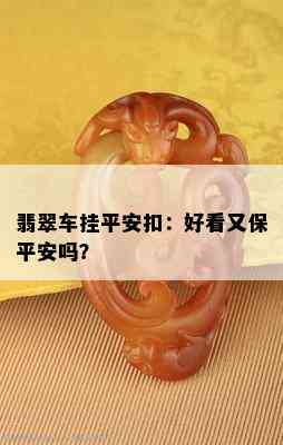 翡翠车挂平安扣：好看又保平安吗？