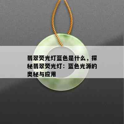 翡翠荧光灯蓝色是什么，探秘翡翠荧光灯：蓝色光源的奥秘与应用