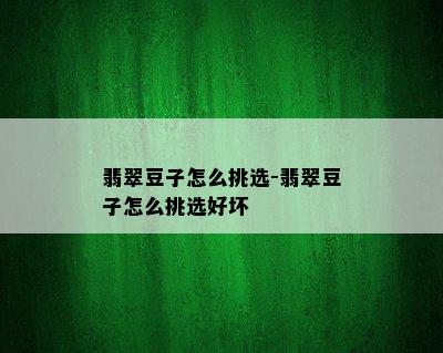 翡翠豆子怎么挑选-翡翠豆子怎么挑选好坏