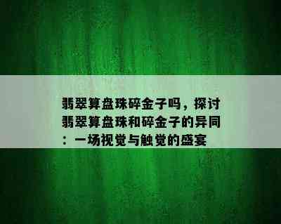 翡翠算盘珠碎金子吗，探讨翡翠算盘珠和碎金子的异同：一场视觉与触觉的盛宴