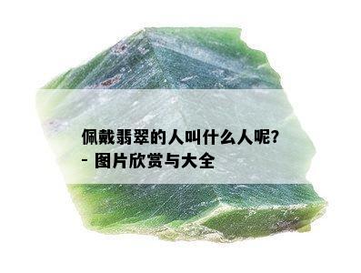 佩戴翡翠的人叫什么人呢？- 图片欣赏与大全