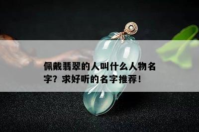 佩戴翡翠的人叫什么人物名字？求好听的名字推荐！