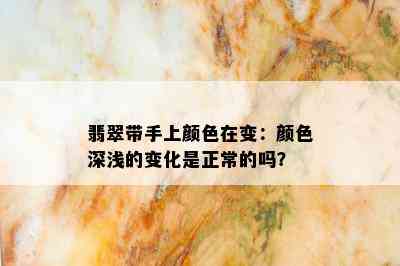 翡翠带手上颜色在变：颜色深浅的变化是正常的吗？