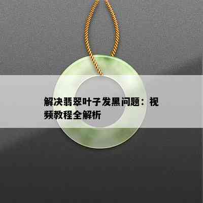 解决翡翠叶子发黑问题：视频教程全解析