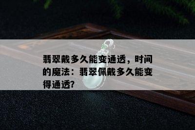 翡翠戴多久能变通透，时间的魔法：翡翠佩戴多久能变得通透？