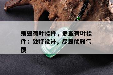 翡翠荷叶挂件，翡翠荷叶挂件：独特设计，尽显优雅气质