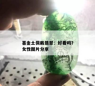 喜金土佩戴翡翠：好看吗？女性图片分享