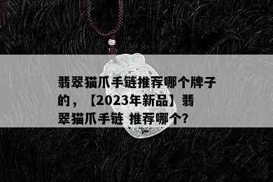 翡翠猫爪手链推荐哪个牌子的，【2023年新品】翡翠猫爪手链 推荐哪个？