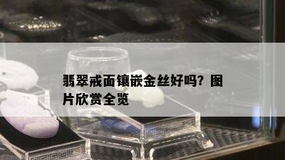 翡翠戒面镶嵌金丝好吗？图片欣赏全览