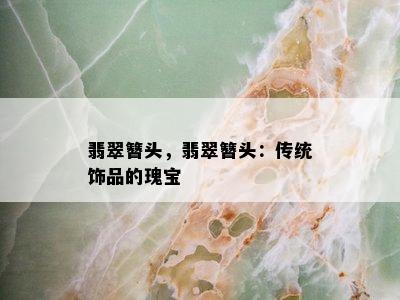 翡翠簪头，翡翠簪头：传统饰品的瑰宝