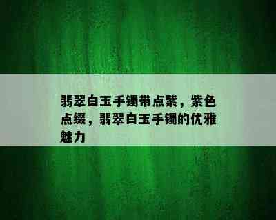 翡翠白玉手镯带点紫，紫色点缀，翡翠白玉手镯的优雅魅力