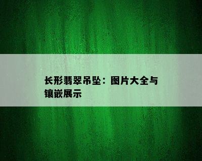 长形翡翠吊坠：图片大全与镶嵌展示