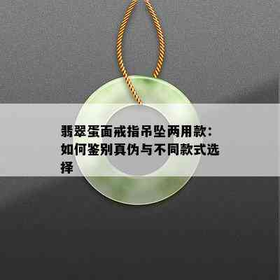 翡翠蛋面戒指吊坠两用款：如何鉴别真伪与不同款式选择