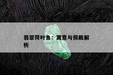 翡翠荷叶鱼：寓意与佩戴解析