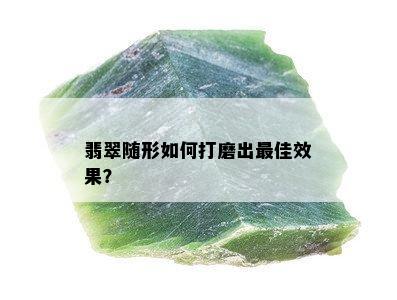 翡翠随形如何打磨出更佳效果？