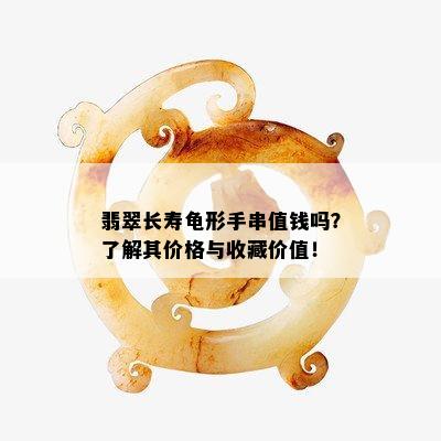 翡翠长寿龟形手串值钱吗？了解其价格与收藏价值！