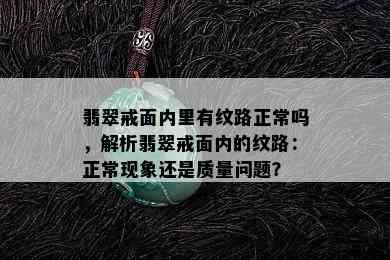 翡翠戒面内里有纹路正常吗，解析翡翠戒面内的纹路：正常现象还是质量问题？