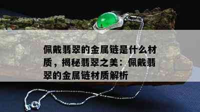 佩戴翡翠的金属链是什么材质，揭秘翡翠之美：佩戴翡翠的金属链材质解析