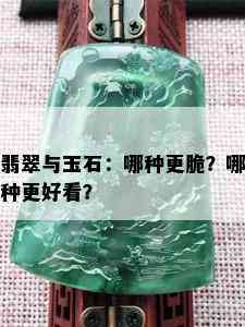 翡翠与玉石：哪种更脆？哪种更好看？