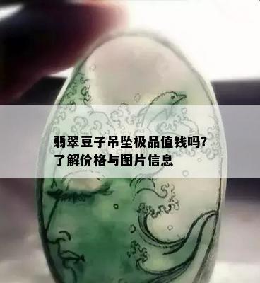 翡翠豆子吊坠极品值钱吗？了解价格与图片信息