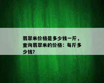 翡翠米价格是多少钱一斤，查询翡翠米的价格：每斤多少钱？