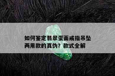 如何鉴定翡翠蛋面戒指吊坠两用款的真伪？款式全解