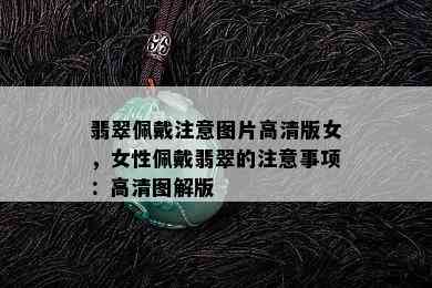 翡翠佩戴注意图片高清版女，女性佩戴翡翠的注意事项：高清图解版