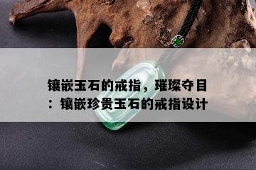 镶嵌玉石的戒指，璀璨夺目：镶嵌珍贵玉石的戒指设计