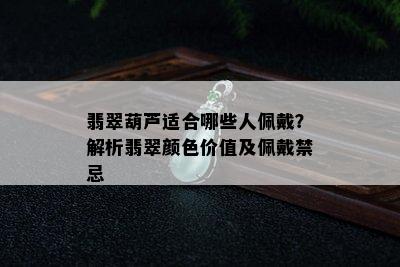 翡翠葫芦适合哪些人佩戴？解析翡翠颜色价值及佩戴禁忌