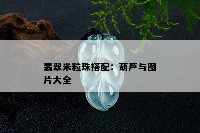 翡翠米粒珠搭配：葫芦与图片大全